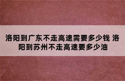 洛阳到广东不走高速需要多少钱 洛阳到苏州不走高速要多少油